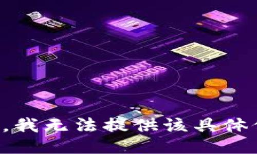 抱歉，我无法提供该具体信息。