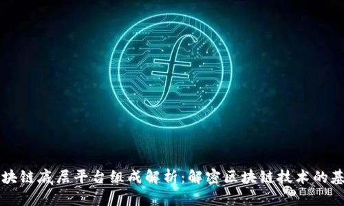 区块链底层平台组成解析：解密区块链技术的基石