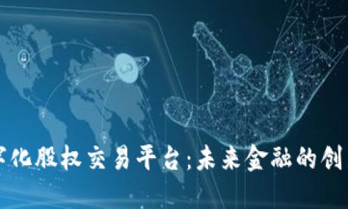 区块链数字化股权交易平台：未来金融的创新解决方案