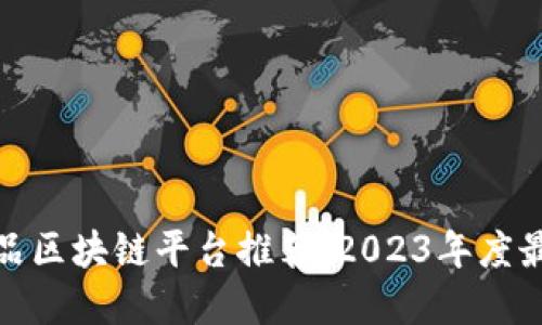 数字藏品区块链平台推荐：2023年度最佳选择