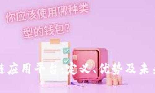 大型区块链应用平台：定义、优势及未来发展趋势