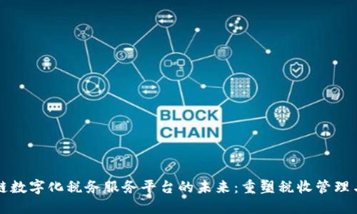 区块链数字化税务服务平台的未来：重塑税收管理与合规