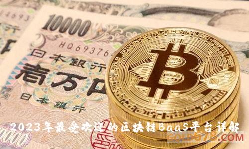 2023年最受欢迎的区块链BaaS平台详解