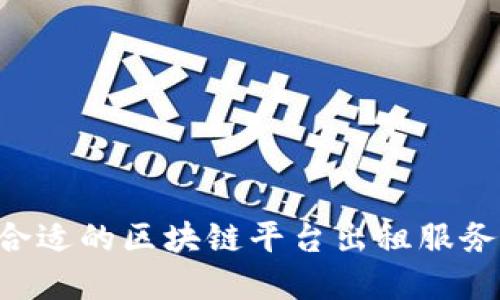 如何选择合适的区块链平台出租服务：全面指南