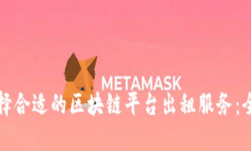 如何选择合适的区块链平台出租服务：全面指南