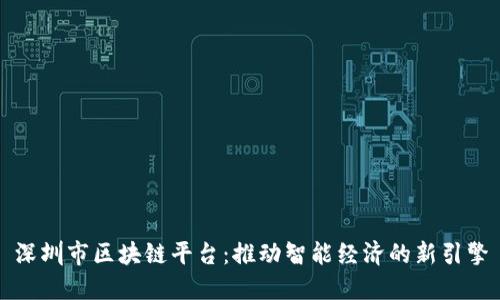 深圳市区块链平台：推动智能经济的新引擎