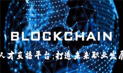 区块链人才直播平台：打造未来职业发展新通道