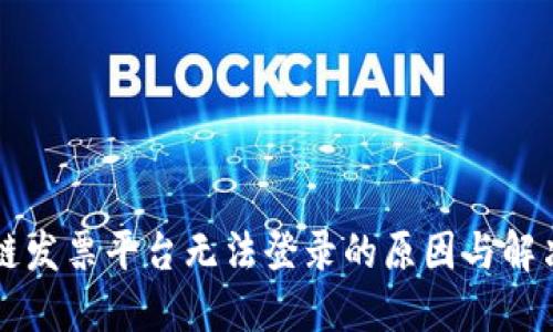 云南区块链发票平台无法登录的原因与解决方案详解