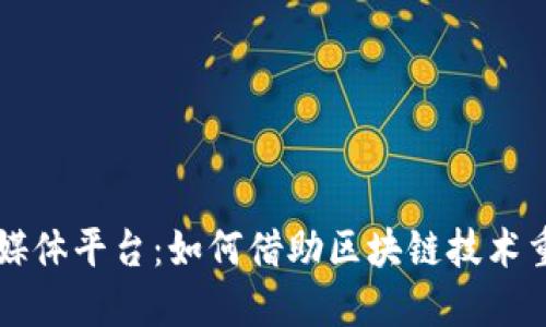 区块链服务媒体平台：如何借助区块链技术重塑信息传播