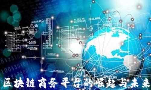 
中国区块链商务平台的崛起与未来发展