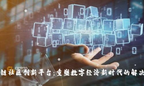 区块链社区创新平台：重塑数字经济新时代的解决方案