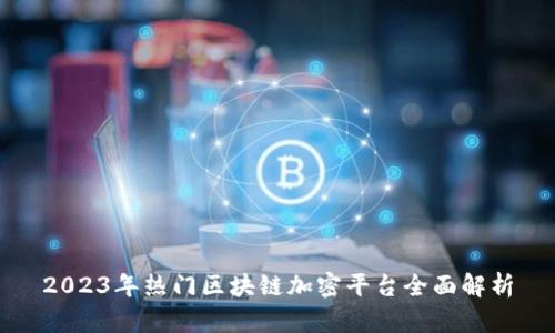 2023年热门区块链加密平台全面解析
