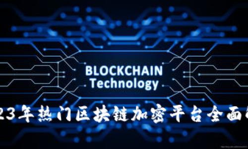 2023年热门区块链加密平台全面解析