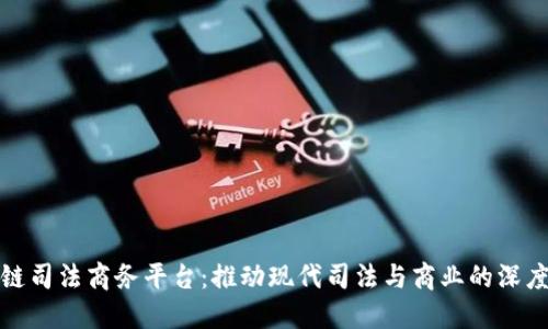 区块链司法商务平台：推动现代司法与商业的深度融合