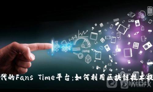: 区块链时代的Fans Time平台：如何利用区块链技术提升粉丝经济