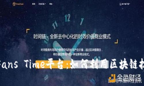 : 区块链时代的Fans Time平台：如何利用区块链技术提升粉丝经济