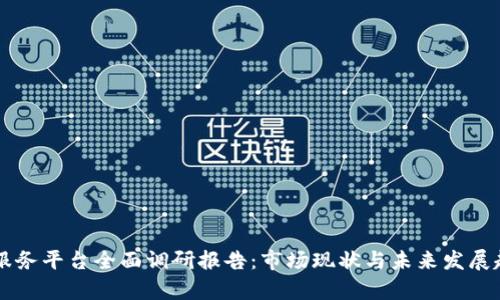 区块链服务平台全面调研报告：市场现状与未来发展趋势分析