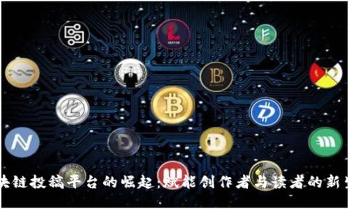 区块链投稿平台的崛起：赋能创作者与读者的新生态