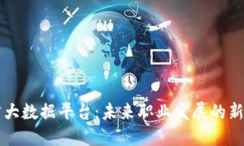 区块链人才大数据平台：未来职业发展的新机遇与挑战