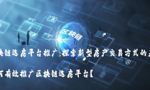 区块链选房平台推广：探索新型房产交易方式的未来

如何有效推广区块链选房平台？