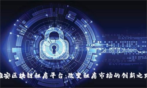 雄安区块链租房平台：改变租房市场的创新之路