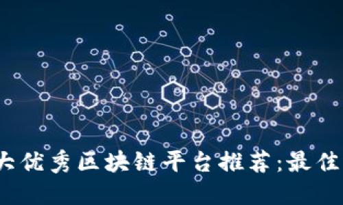 2023年十大优秀区块链平台推荐：最佳选择与评测