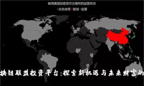 全球区块链联盟投资平台：探索新机遇与未来财富的可能性