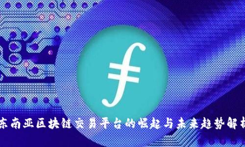 东南亚区块链交易平台的崛起与未来趋势解析