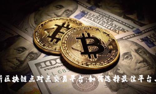 全面解析区块链点对点交易平台：如何选择最佳平台与其优势