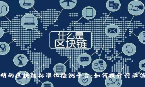打造高效透明的区块链标准化检测平台：如何提升行业信任与合规性