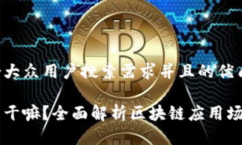 思考一个符合大众用户搜索需求并且的优质

区块链平台能干嘛？全面解析区块链应用场景与未来潜力