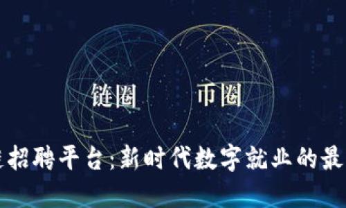 区块链招聘平台：新时代数字就业的最佳选择