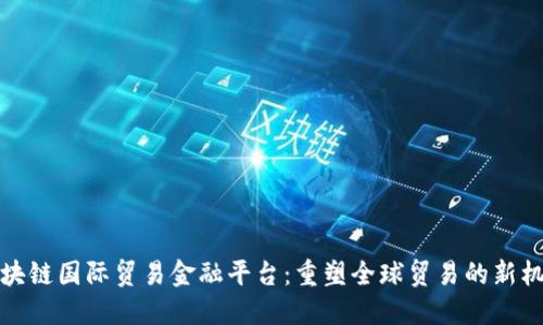 区块链国际贸易金融平台：重塑全球贸易的新机遇