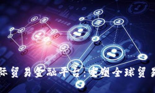 区块链国际贸易金融平台：重塑全球贸易的新机遇