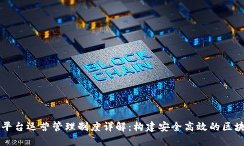 区块链平台运营管理制度详解：构建安全高效的区块链生态