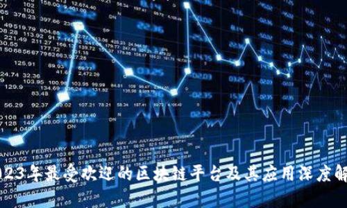 2023年最受欢迎的区块链平台及其应用深度解析