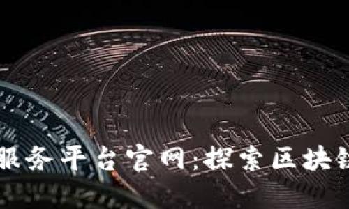 浙江区块链信息服务平台官网：探索区块链未来的数字平台