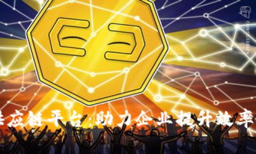 区块链供应链平台：助力企业提升效率与透明度