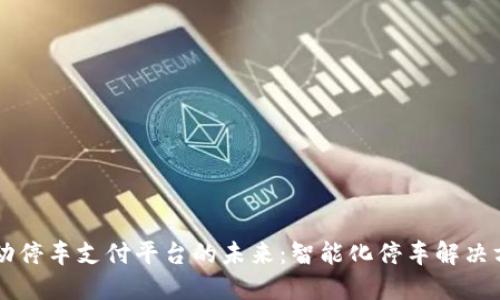 区块链自动停车支付平台的未来：智能化停车解决方案的探索