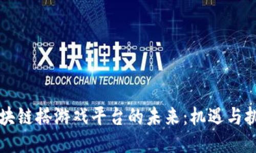 区块链搭游戏平台的未来：机遇与挑战
