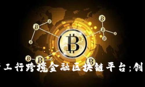 全面解析工行跨境金融区块链平台：创新与机遇