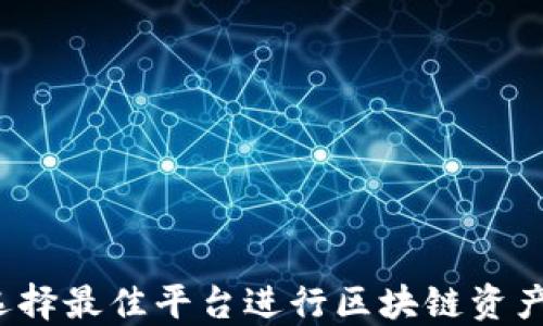 
如何选择最佳平台进行区块链资产交易？