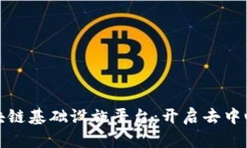 打造强大的区块链基础设施平台：开启去中心化的未来之路