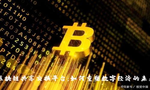 区块链共享交换平台：如何重塑数字经济的未来