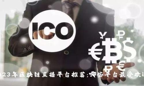 2023年区块链直播平台推荐：哪些平台最受欢迎？