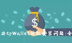 如何解决tpWallet升级安装问题：全面指南