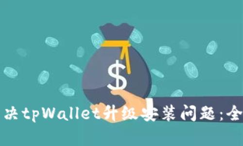 如何解决tpWallet升级安装问题：全面指南