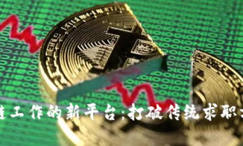 寻找区块链工作的新平台：打破传统求职方式的先锋