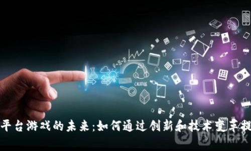 区块链分销平台游戏的未来：如何通过创新和技术变革提升玩家体验