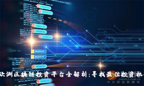 2023年欧洲区块链投资平台全解析：寻找最佳投资机会的指南